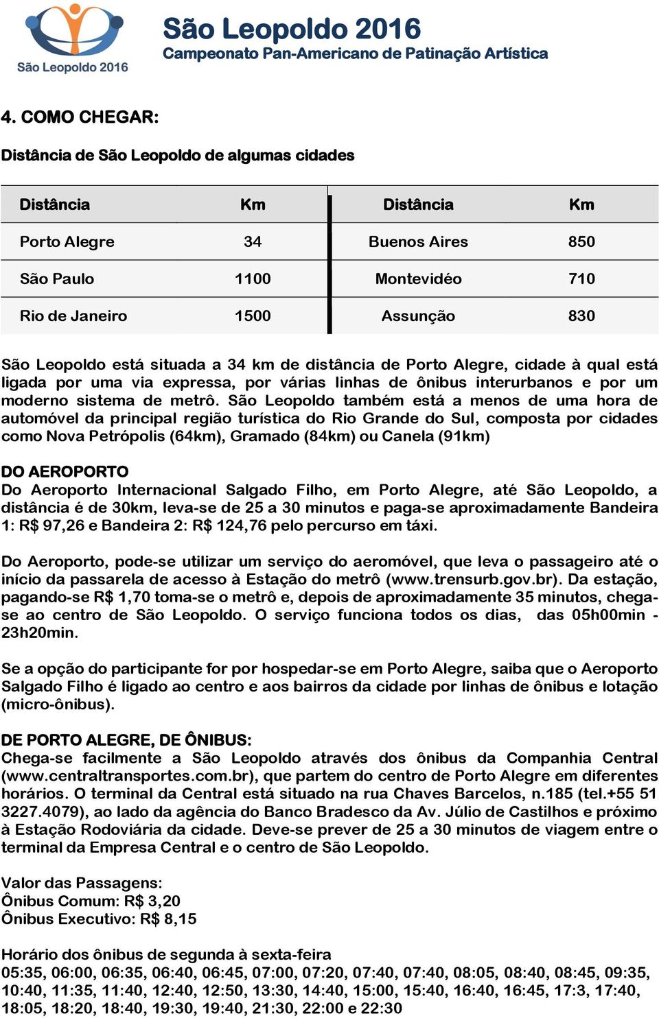 São Leopoldo também está a menos de uma hora de automóvel da principal região turística do Rio Grande do Sul, composta por cidades como Nova Petrópolis (64km), Gramado (84km) ou Canela (91km) DO