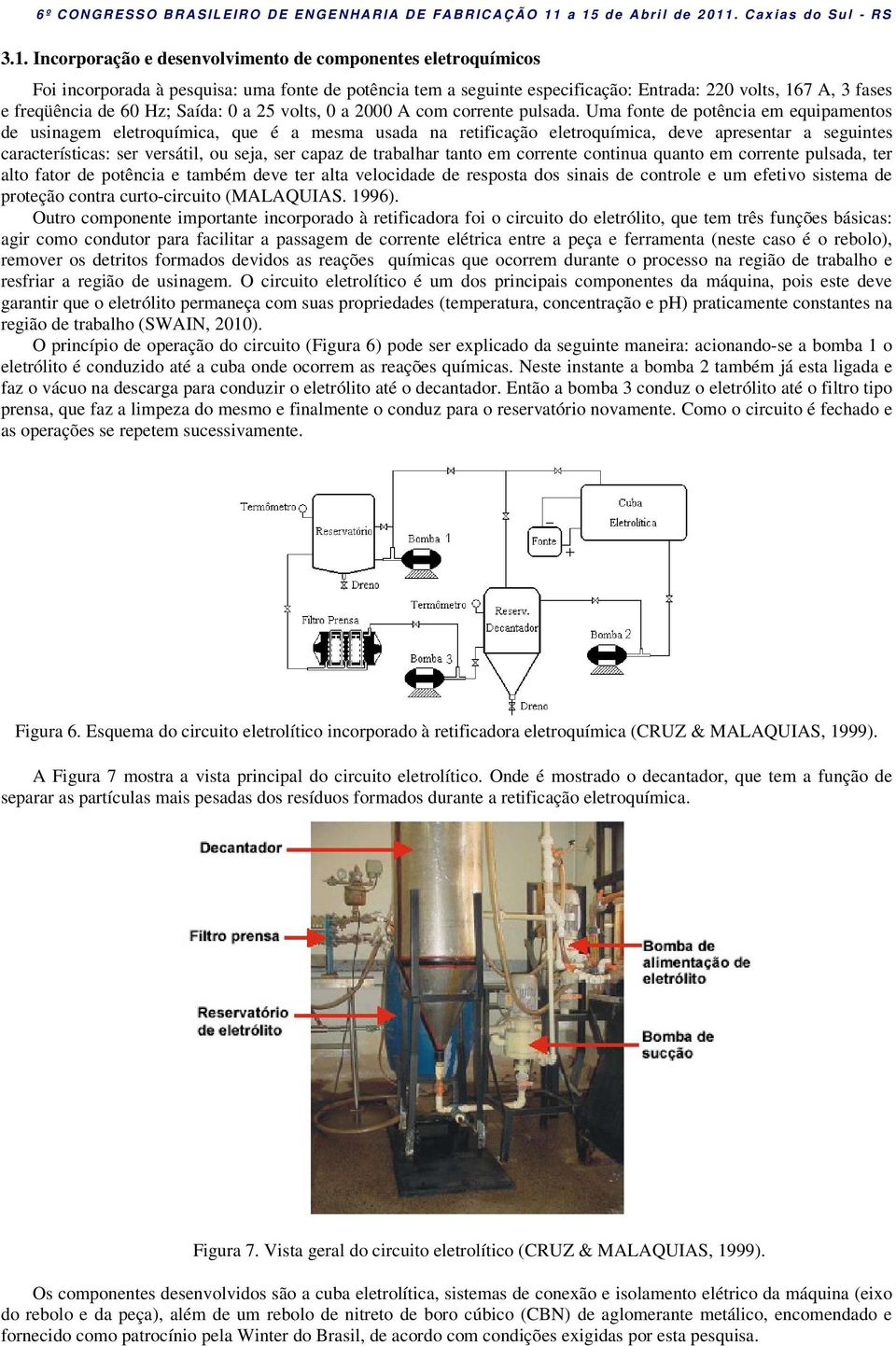 Uma fonte de potência em equipamentos de usinagem eletroquímica, que é a mesma usada na retificação eletroquímica, deve apresentar a seguintes características: ser versátil, ou seja, ser capaz de