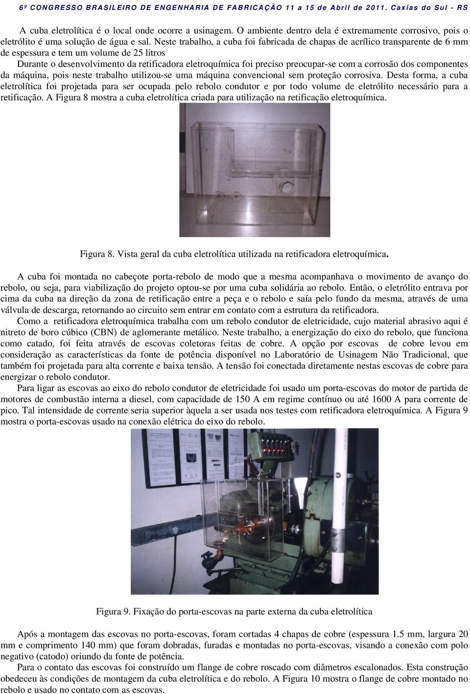 preocupar-se com a corrosão dos componentes da máquina, pois neste trabalho utilizou-se uma máquina convencional sem proteção corrosiva.