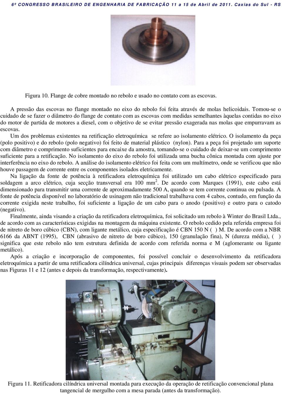 pressão exagerada nas molas que empurravam as escovas. Um dos problemas existentes na retificação eletroquímica se refere ao isolamento elétrico.