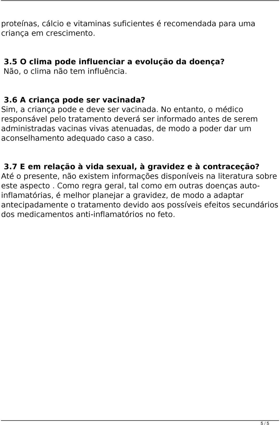 No entanto, o médico responsável pelo tratamento deverá ser informado antes de serem administradas vacinas vivas atenuadas, de modo a poder dar um aconselhamento adequado caso a caso. 3.