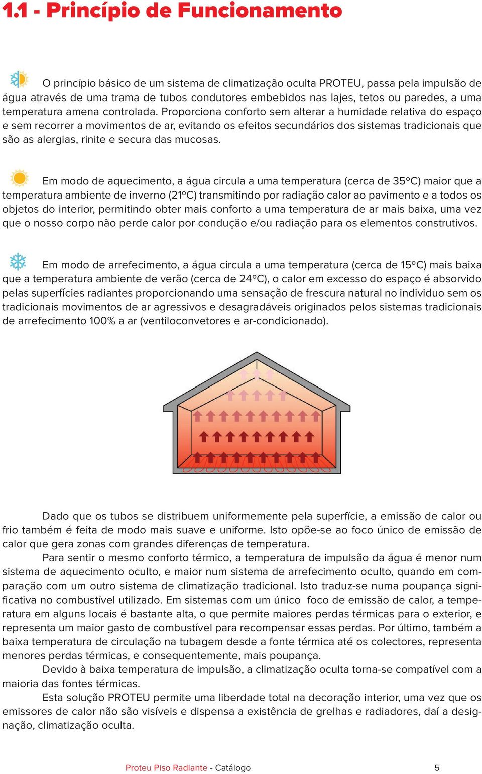 Proporciona conforto sem alterar a humidade relativa do espaço e sem recorrer a movimentos de ar, evitando os efeitos secundários dos sistemas tradicionais que são as alergias, rinite e secura das