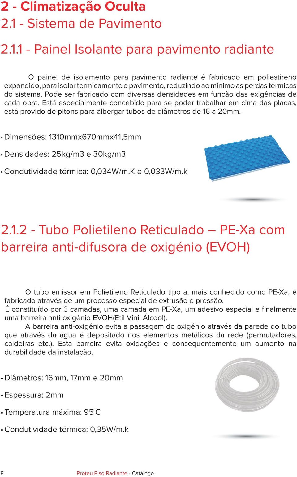 1 - Painel Isolante para pavimento radiante O painel de isolamento para pavimento radiante é fabricado em poliestireno expandido, para isolar termicamente o pavimento, reduzindo ao mínimo as perdas