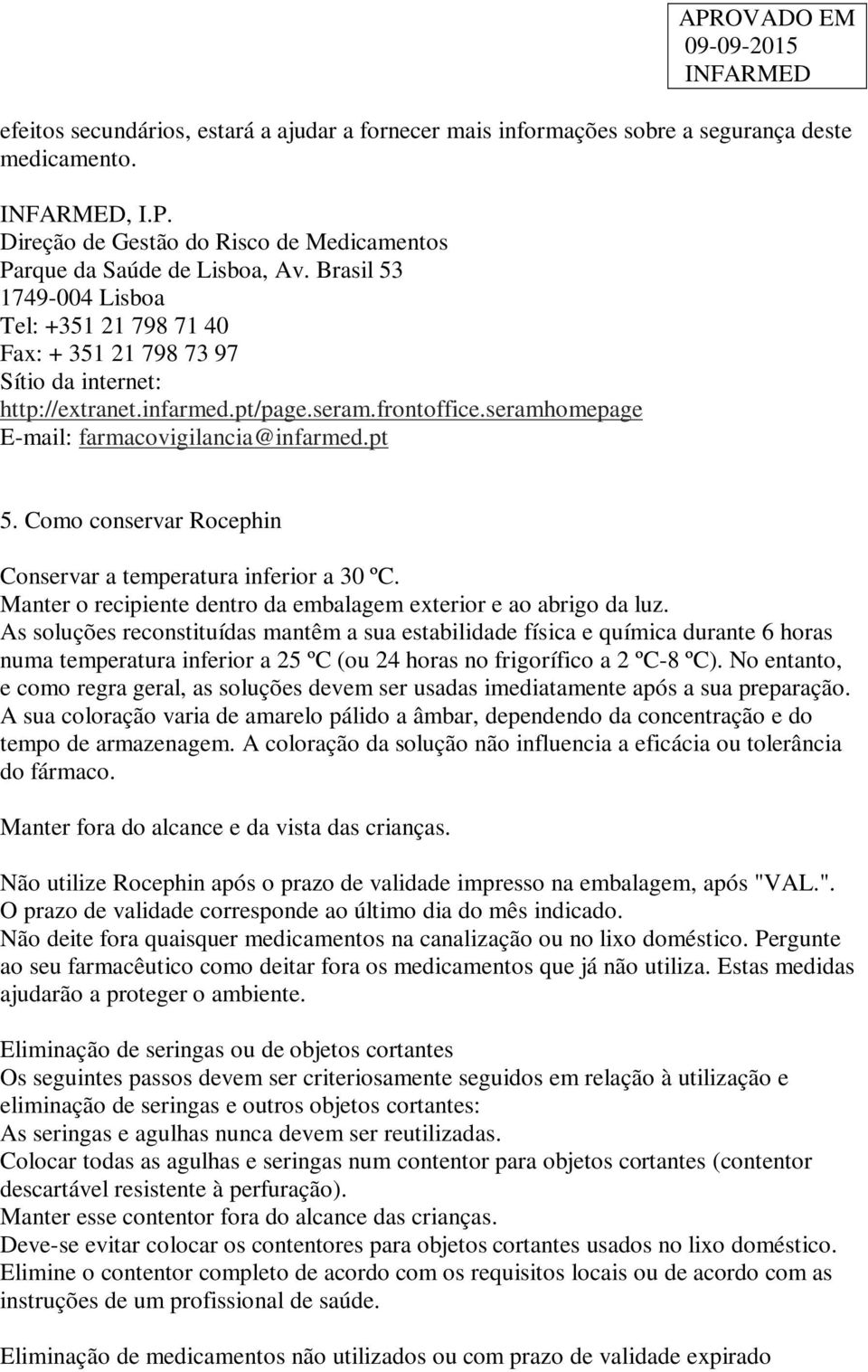 Como conservar Rocephin Conservar a temperatura inferior a 30 ºC. Manter o recipiente dentro da embalagem exterior e ao abrigo da luz.