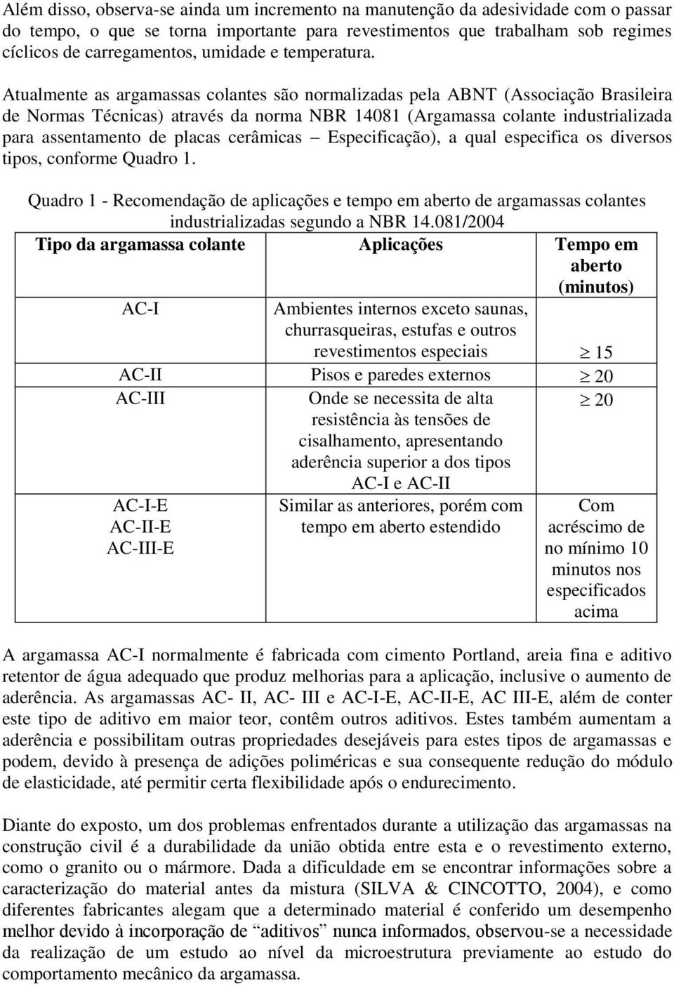 Atualmente as argamassas colantes são normalizadas pela ABNT (Associação Brasileira de Normas Técnicas) através da norma NBR 14081 (Argamassa colante industrializada para assentamento de placas