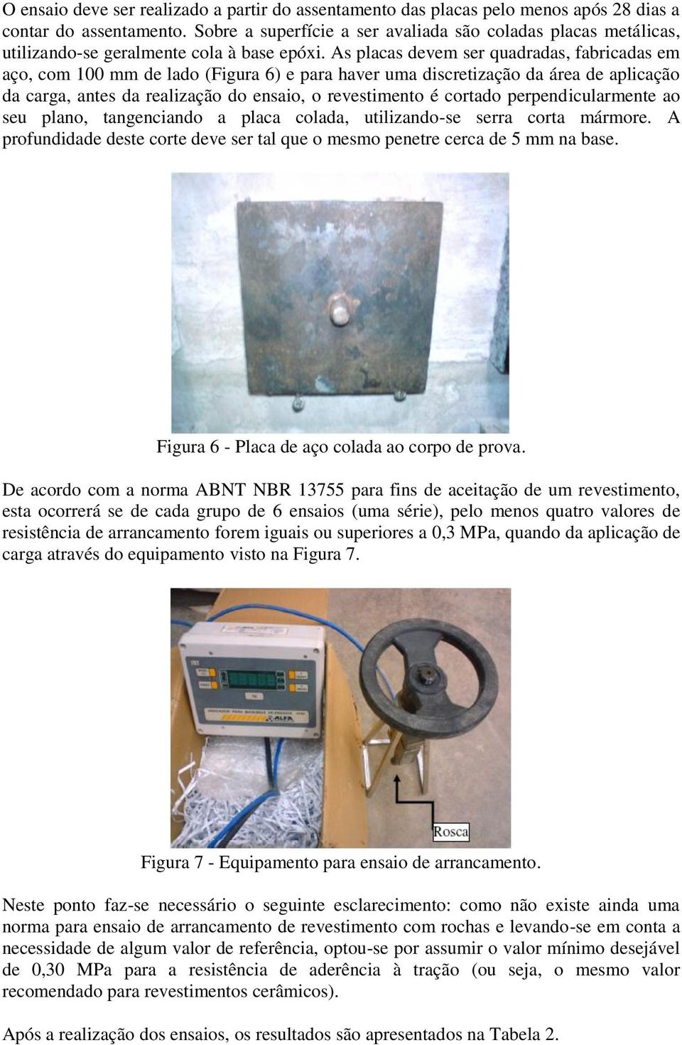 As placas devem ser quadradas, fabricadas em aço, com 100 mm de lado (Figura 6) e para haver uma discretização da área de aplicação da carga, antes da realização do ensaio, o revestimento é cortado