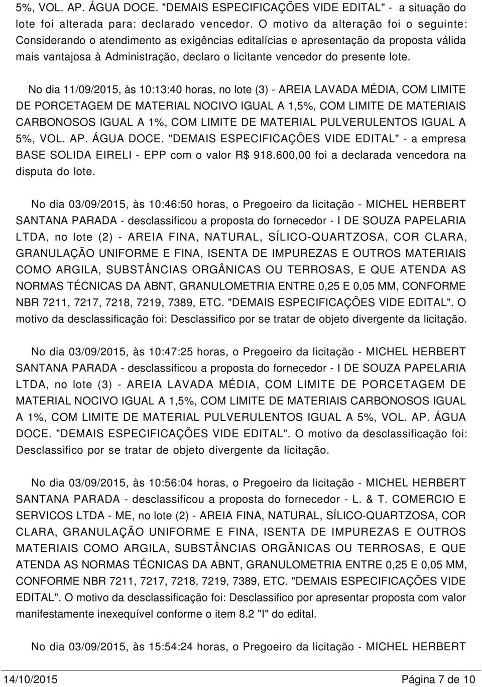 lote. No dia 11/09/2015, às 10:13:40 horas, no lote (3) - AREIA LAVADA MÉDIA, COM LIMITE DE PORCETAGEM DE MATERIAL NOCIVO IGUAL A 1,5%, COM LIMITE DE MATERIAIS CARBONOSOS IGUAL A 1%, COM LIMITE DE