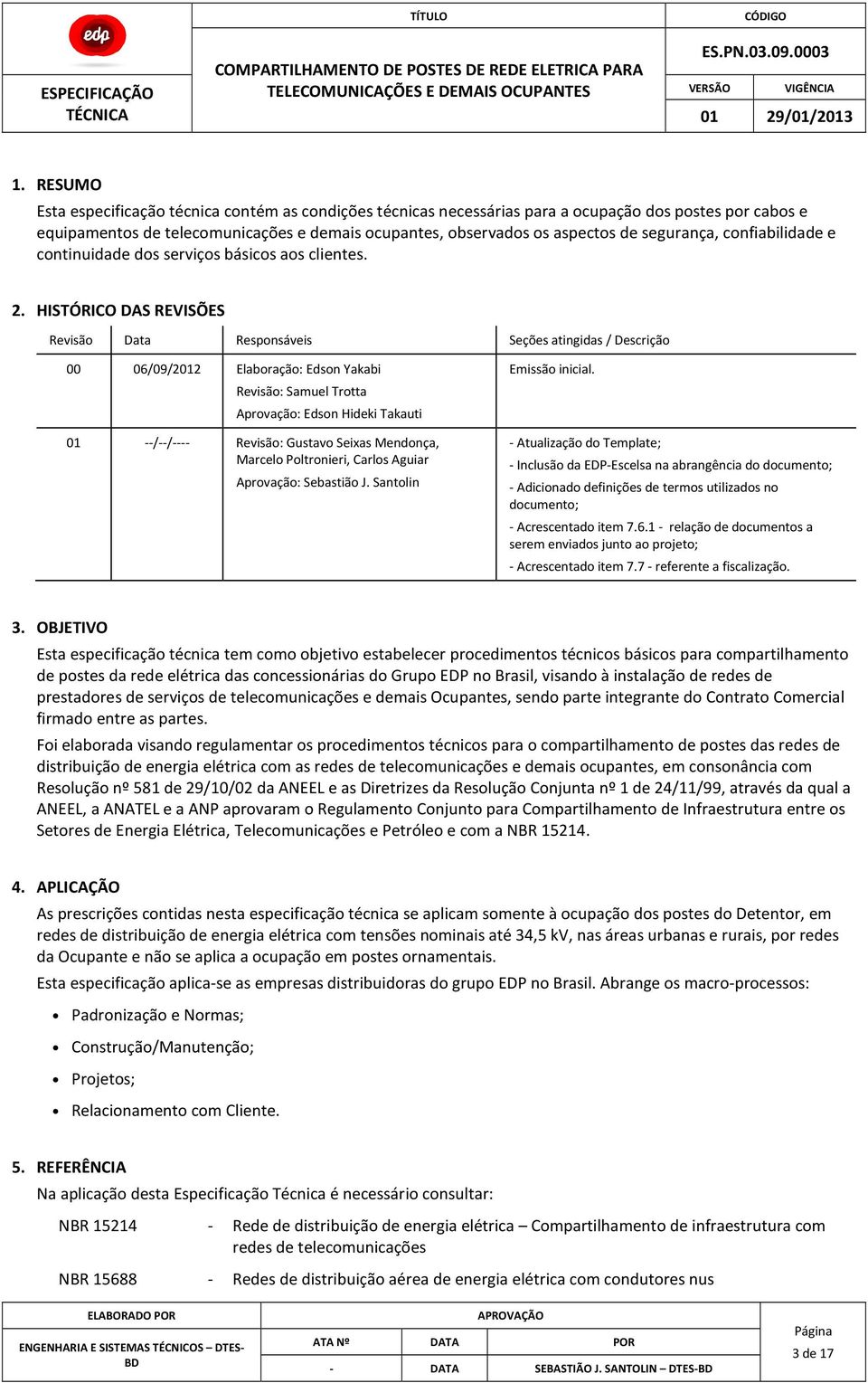 HISTÓRICO DAS REVISÕES Revisão Data Responsáveis Seções atingidas / Descrição 00 06/09/2012 Elaboração: Edson Yakabi Revisão: Samuel Trotta Aprovação: Edson Hideki Takauti 01 --/--/---- Revisão: