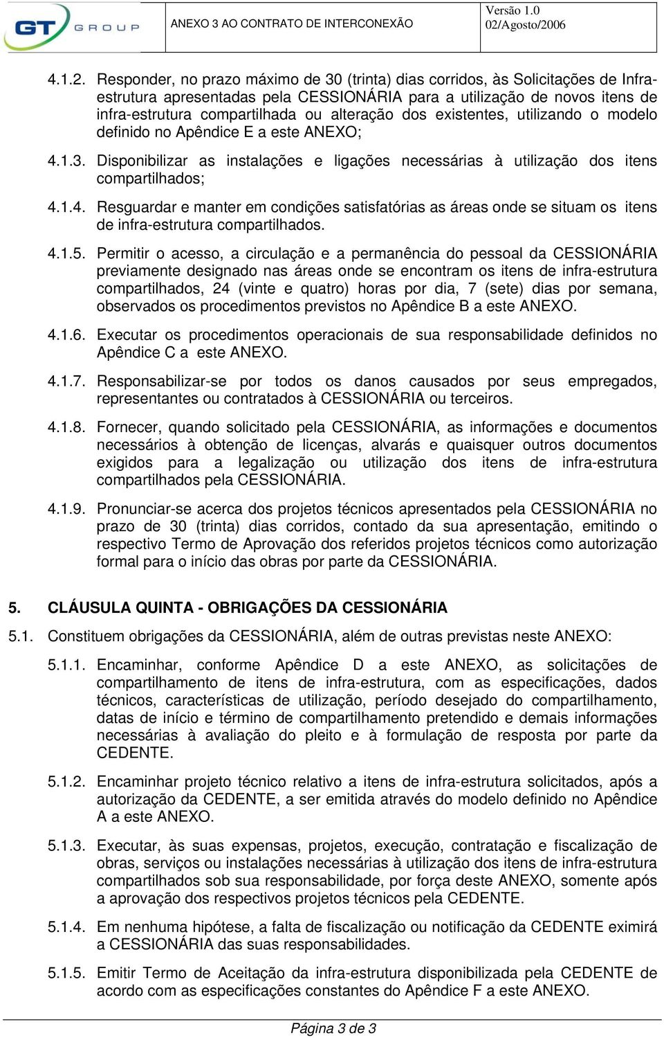 dos existentes, utilizando o modelo definido no Apêndice E a este ANEXO; 4.1.3. Disponibilizar as instalações e ligações necessárias à utilização dos itens compartilhados; 4.1.4. Resguardar e manter em condições satisfatórias as áreas onde se situam os itens de infra-estrutura compartilhados.