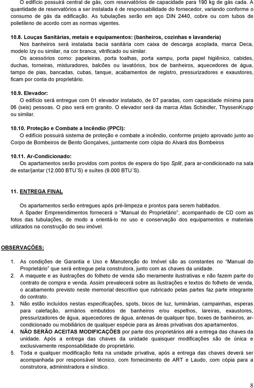 As tubulações serão em aço DIN 2440, cobre ou com tubos de polietileno de acordo com as normas vigentes. 10.8.