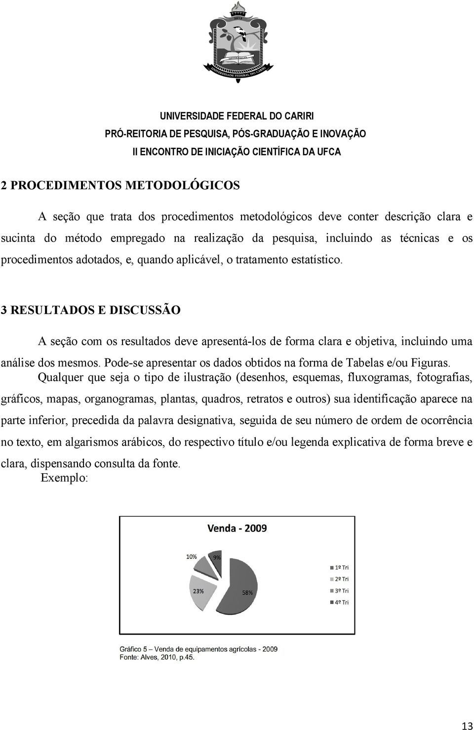 3 RESULTADOS E DISCUSSÃO A seção com os resultados deve apresentá-los de forma clara e objetiva, incluindo uma análise dos mesmos. Pode-se apresentar os dados obtidos na forma de Tabelas e/ou Figuras.