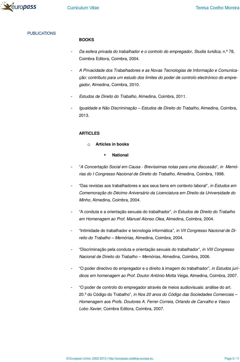 - Estudos de Direito do Trabalho, Almedina, Coimbra, 2011. - Igualdade e Não Discriminação Estudos de Direito do Trabalho, Almedina, Coimbra, 2013.