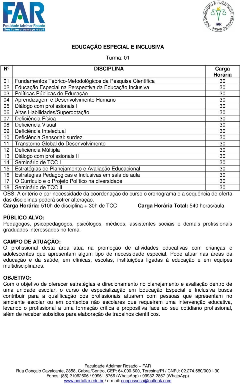 Desenvolvimento 30 12 Deficiência Múltipla 30 13 Diálogo com profissionais II 30 14 Seminário de TCC I 30 15 Estratégias de Planejamento e Avaliação Educacional 30 16 Estratégias Pedagógicas e