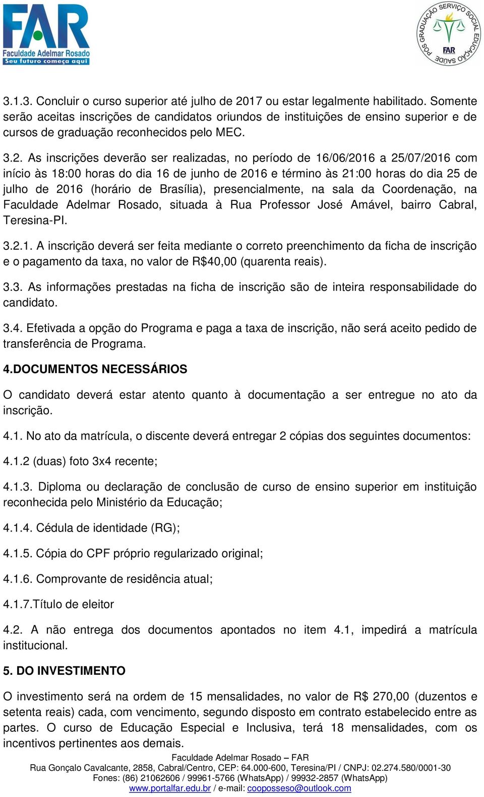 As inscrições deverão ser realizadas, no período de 16/06/2016 a 25/07/2016 com início às 18:00 horas do dia 16 de junho de 2016 e término às 21:00 horas do dia 25 de julho de 2016 (horário de