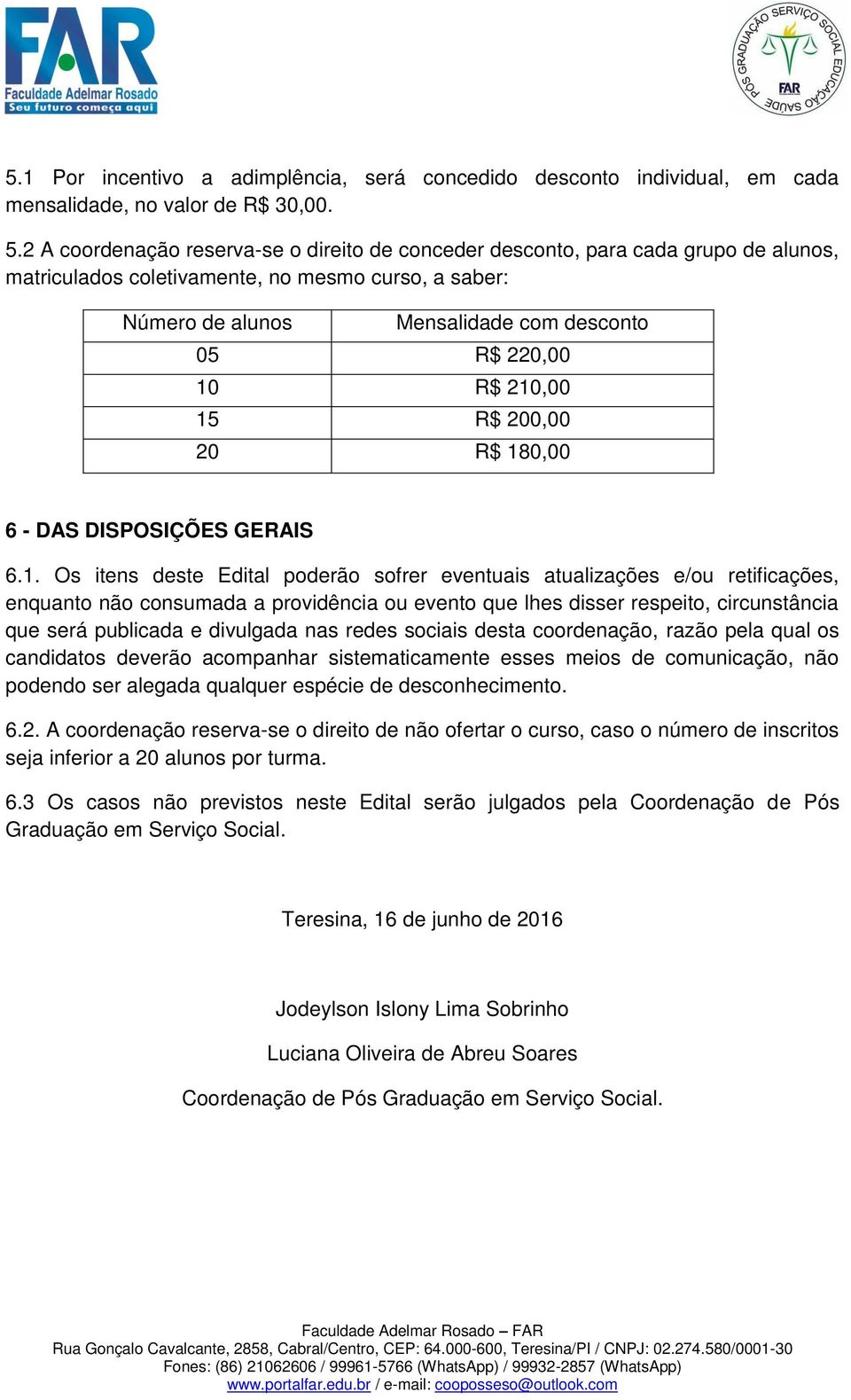 210,00 15 R$ 200,00 20 R$ 180,00 6 - DAS DISPOSIÇÕES GERAIS 6.1. Os itens deste Edital poderão sofrer eventuais atualizações e/ou retificações, enquanto não consumada a providência ou evento que lhes