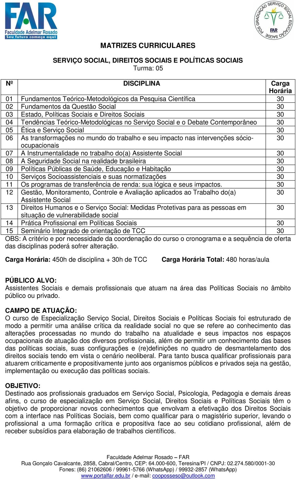 Instrumentalidade no trabalho do(a) Assistente Social 30 08 A Seguridade Social na realidade brasileira 30 09 Políticas Públicas de Saúde, Educação e Habitação 30 10 Serviços Socioassistenciais e