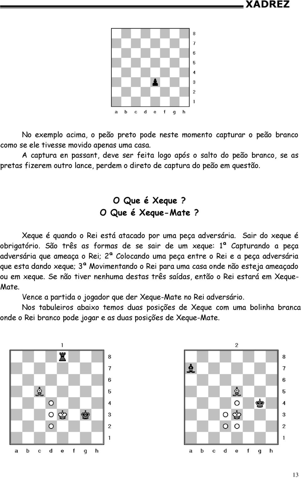 Xeque é quando o Rei está atacado por uma peça adversária. Sair do xeque é obrigatório.