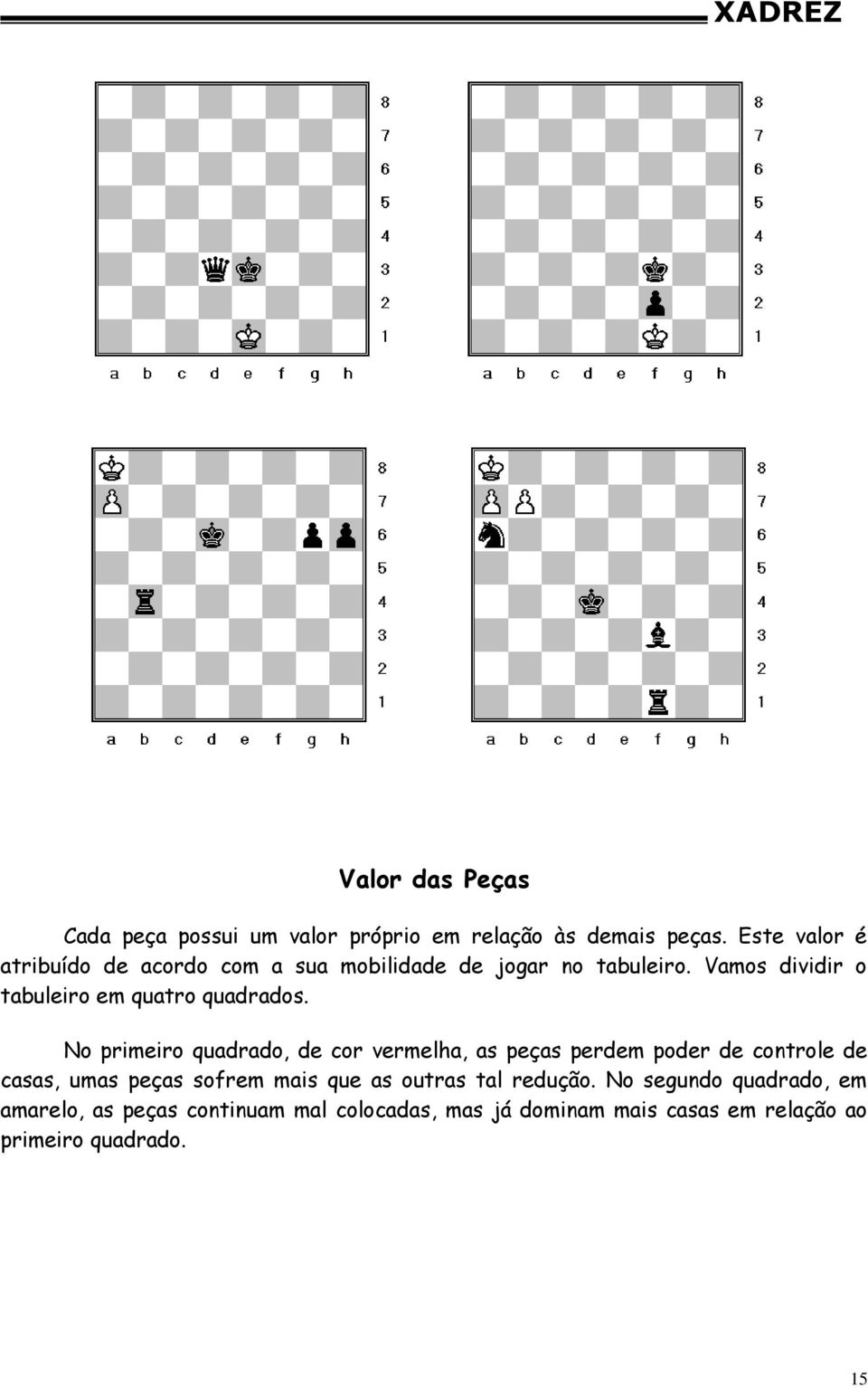 Vamos dividir o tabuleiro em quatro quadrados.