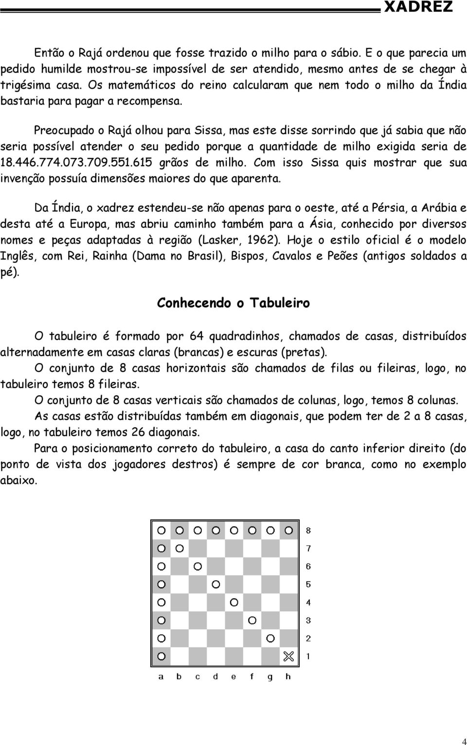 Preocupado o Rajá olhou para Sissa, mas este disse sorrindo que já sabia que não seria possível atender o seu pedido porque a quantidade de milho exigida seria de 18.446.774.073.709.551.