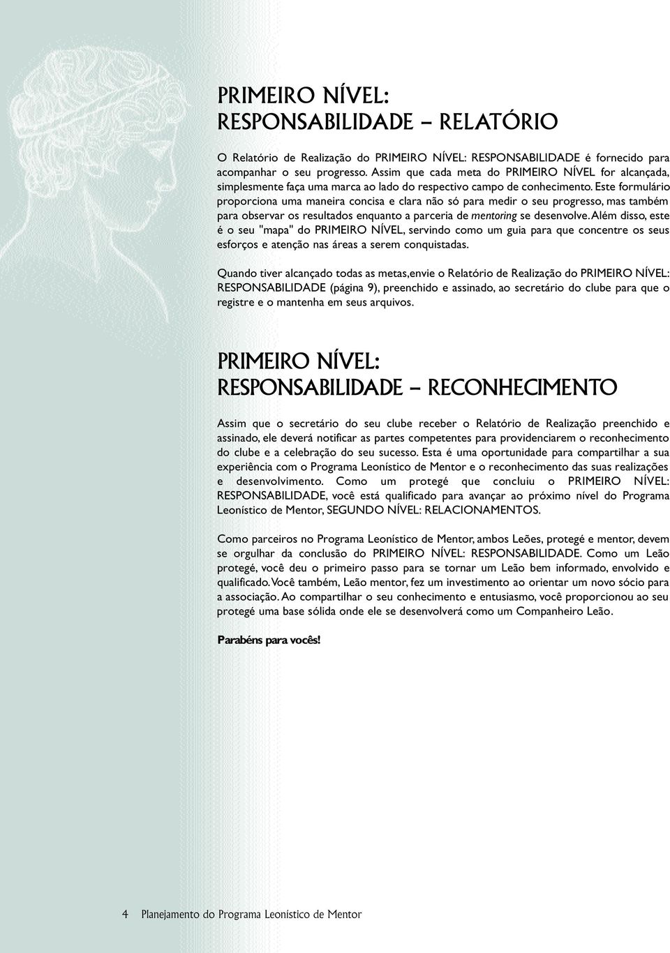 Este formulário proporciona uma maneira concisa e clara não só para medir o seu progresso, mas também para observar os resultados enquanto a parceria de mentoring se desenvolve.