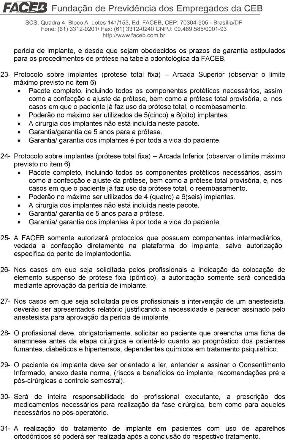 confecção e ajuste da prótese, bem como a prótese total provisória, e, nos casos em que o paciente já faz uso da prótese total, o reembasamento.