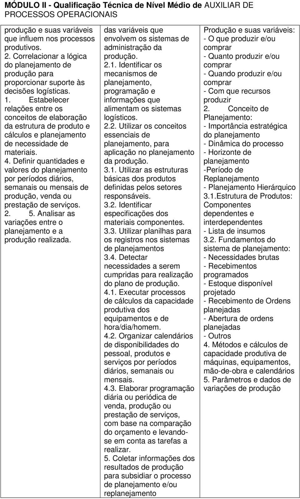 Definir quantidades e valores do planejamento por períodos diários, semanais ou mensais de produção, venda ou prestação de serviços. 2. 5.