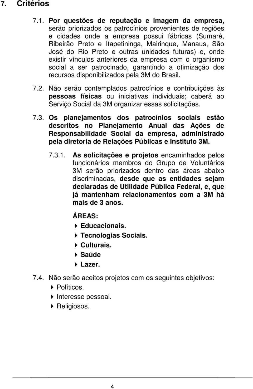 Manaus, São José do Rio Preto e outras unidades futuras) e, onde existir vínculos anteriores da empresa com o organismo social a ser patrocinado, garantindo a otimização dos recursos disponibilizados