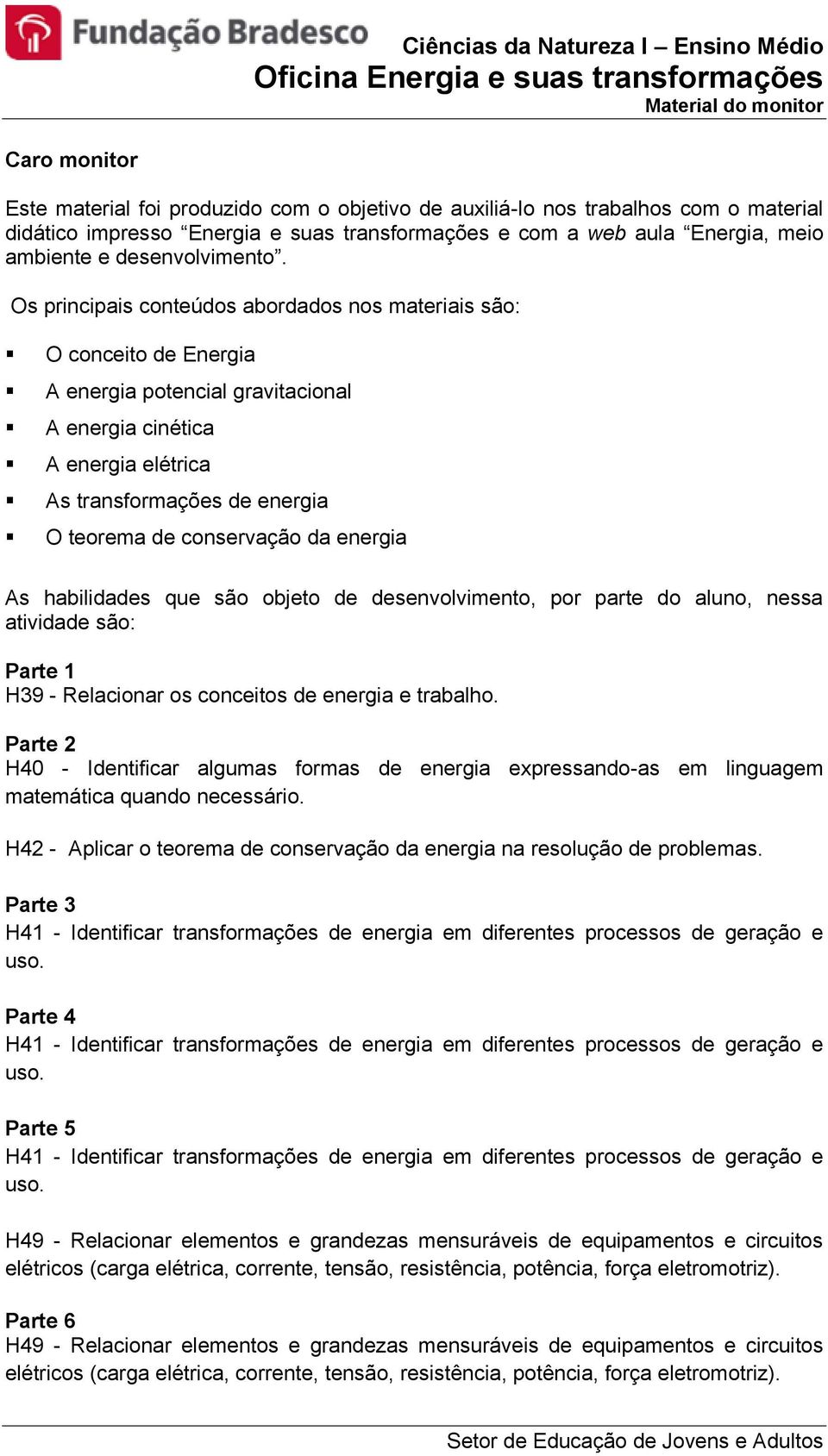 Os principais conteúdos abordados nos materiais são: O conceito de Energia A energia potencial gravitacional A energia cinética A energia elétrica As transformações de energia O teorema de