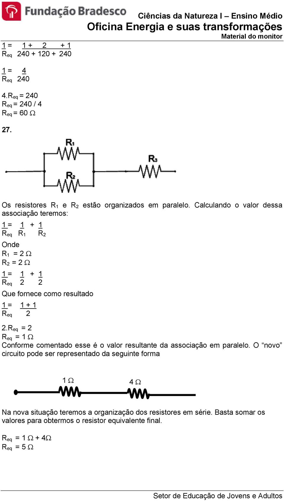 Calculando o valor dessa associação teremos: 1 = 1 + 1 R eq R 1 R Onde R 1 = R = 1 = 1 + 1 R eq Que fornece como resultado 1 = 1 + 1 R eq.