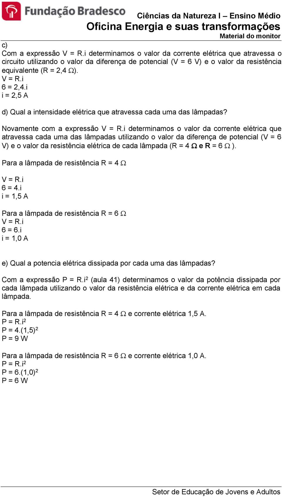 i determinamos o valor da corrente elétrica que atravessa cada uma das lâmpadas utilizando o valor da diferença de potencial (V = 6 V) e o valor da resistência elétrica de cada lâmpada (R = 4 e R = 6