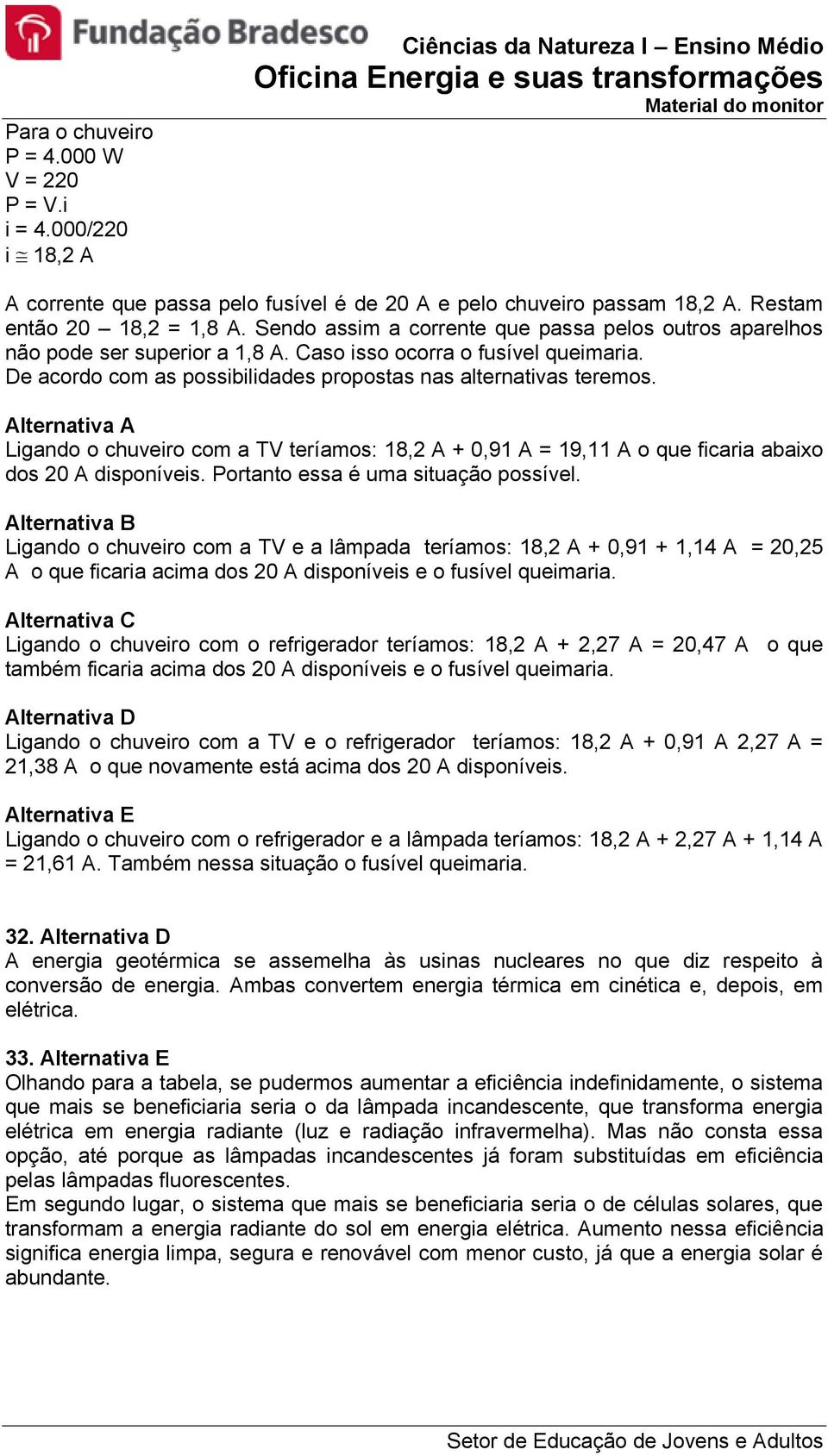 Alternativa A Ligando o chuveiro com a TV teríamos: 18, A + 0,91 A = 19,11 A o que ficaria abaixo dos 0 A disponíveis. Portanto essa é uma situação possível.