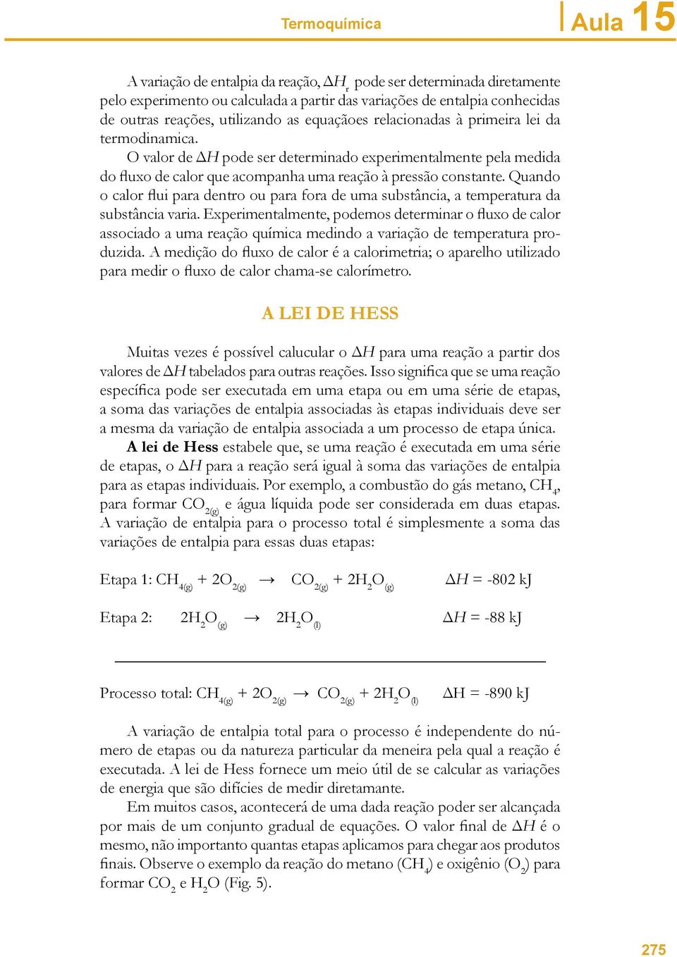 Quando o calor flui para dentro ou para fora de uma substância, a temperatura da substância varia.