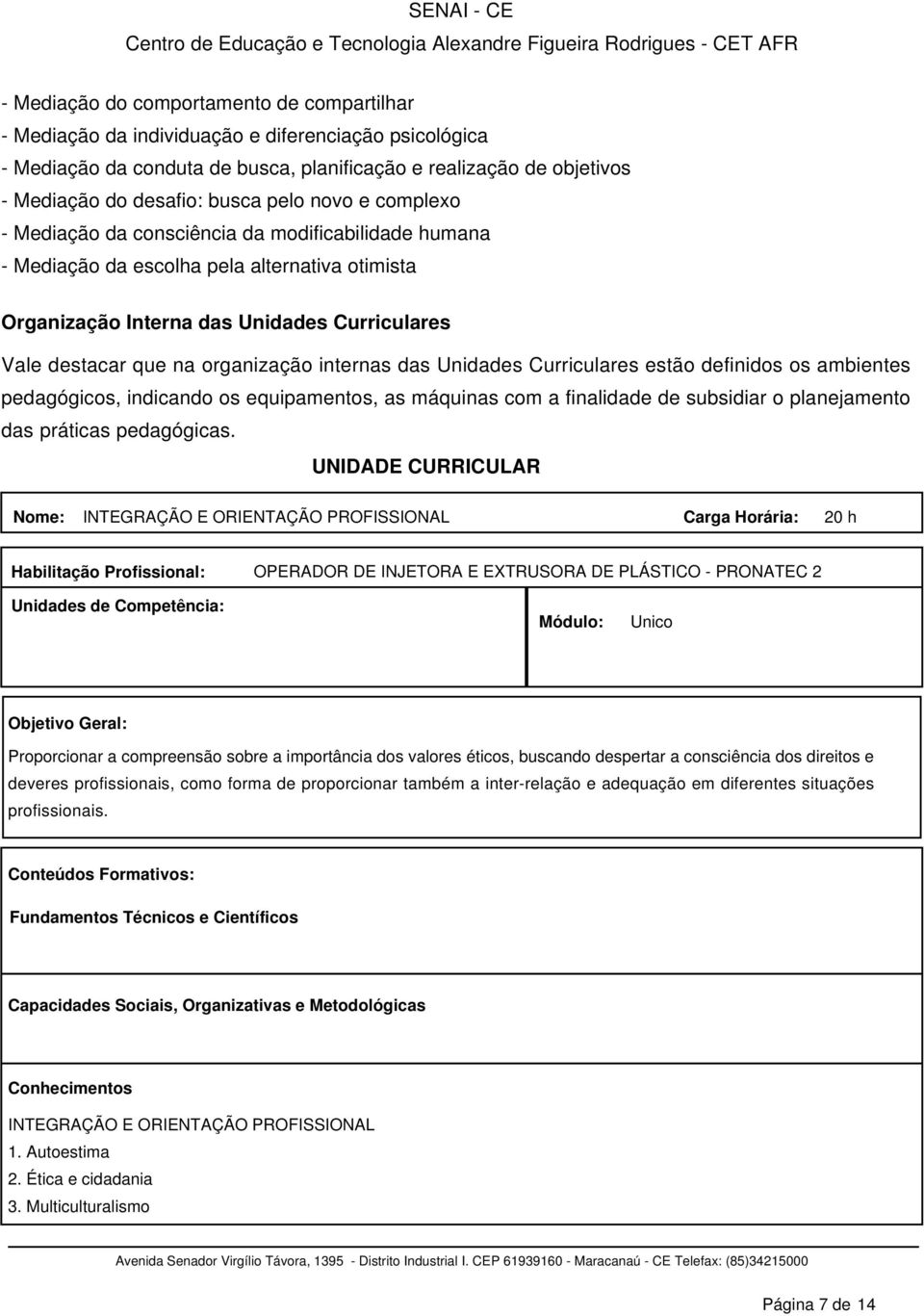 organização internas das Unidades Curriculares estão definidos os ambientes pedagógicos, indicando os equipamentos, as máquinas com a finalidade de subsidiar o planejamento das práticas pedagógicas.