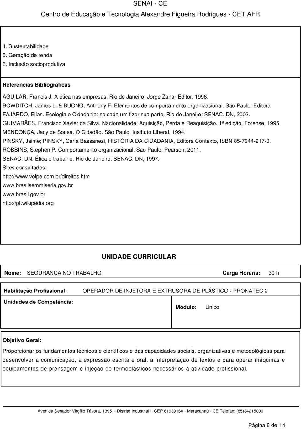 GUIMARÃES, Francisco Xavier da Silva, Nacionalidade: Aquisição, Perda e Reaquisição. 1ª edição, Forense, 1995. MENDONÇA, Jacy de Sousa. O Cidadão. São Paulo, Instituto Liberal, 1994.