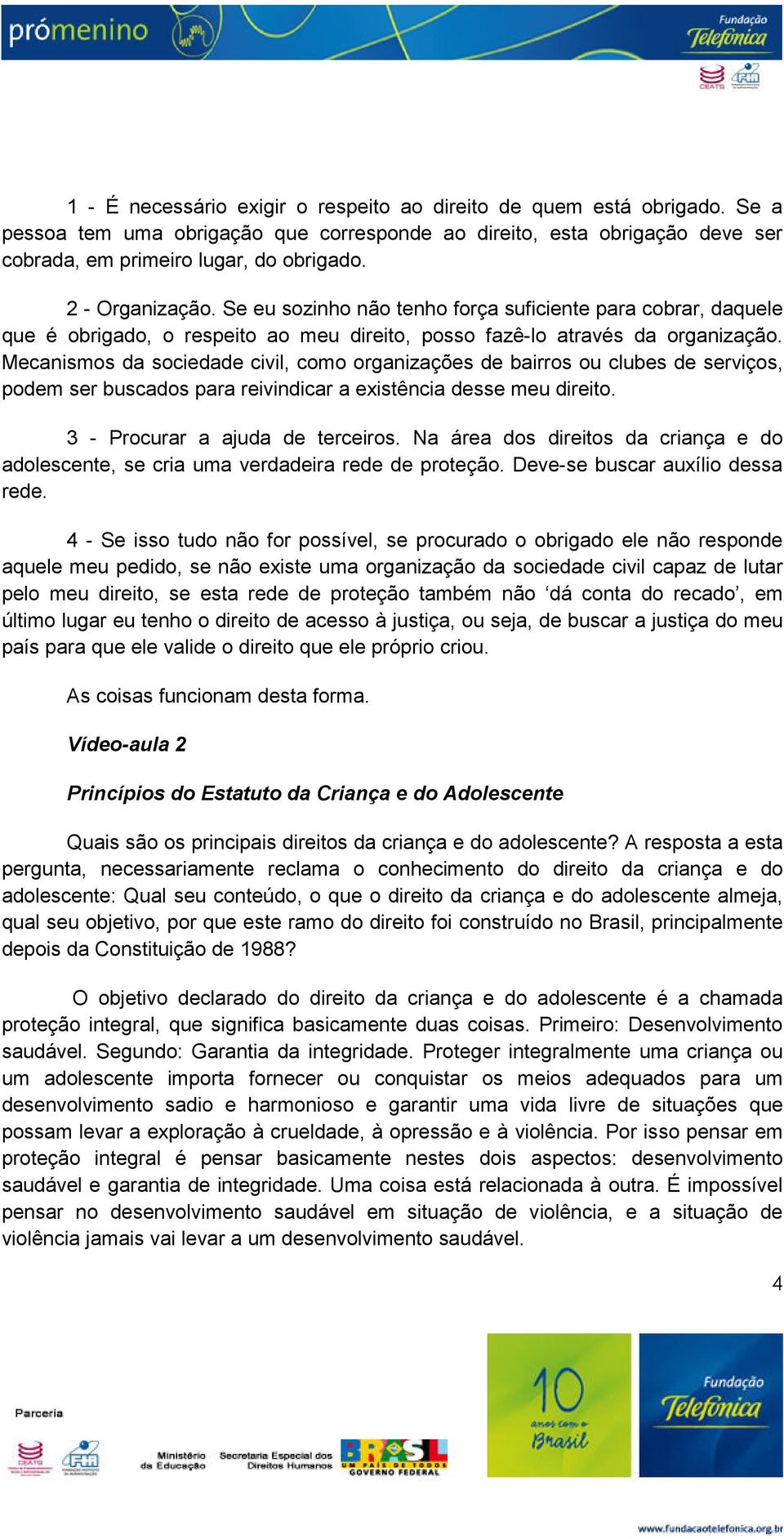 Mecanismos da sociedade civil, como organizações de bairros ou clubes de serviços, podem ser buscados para reivindicar a existência desse meu direito. 3 - Procurar a ajuda de terceiros.