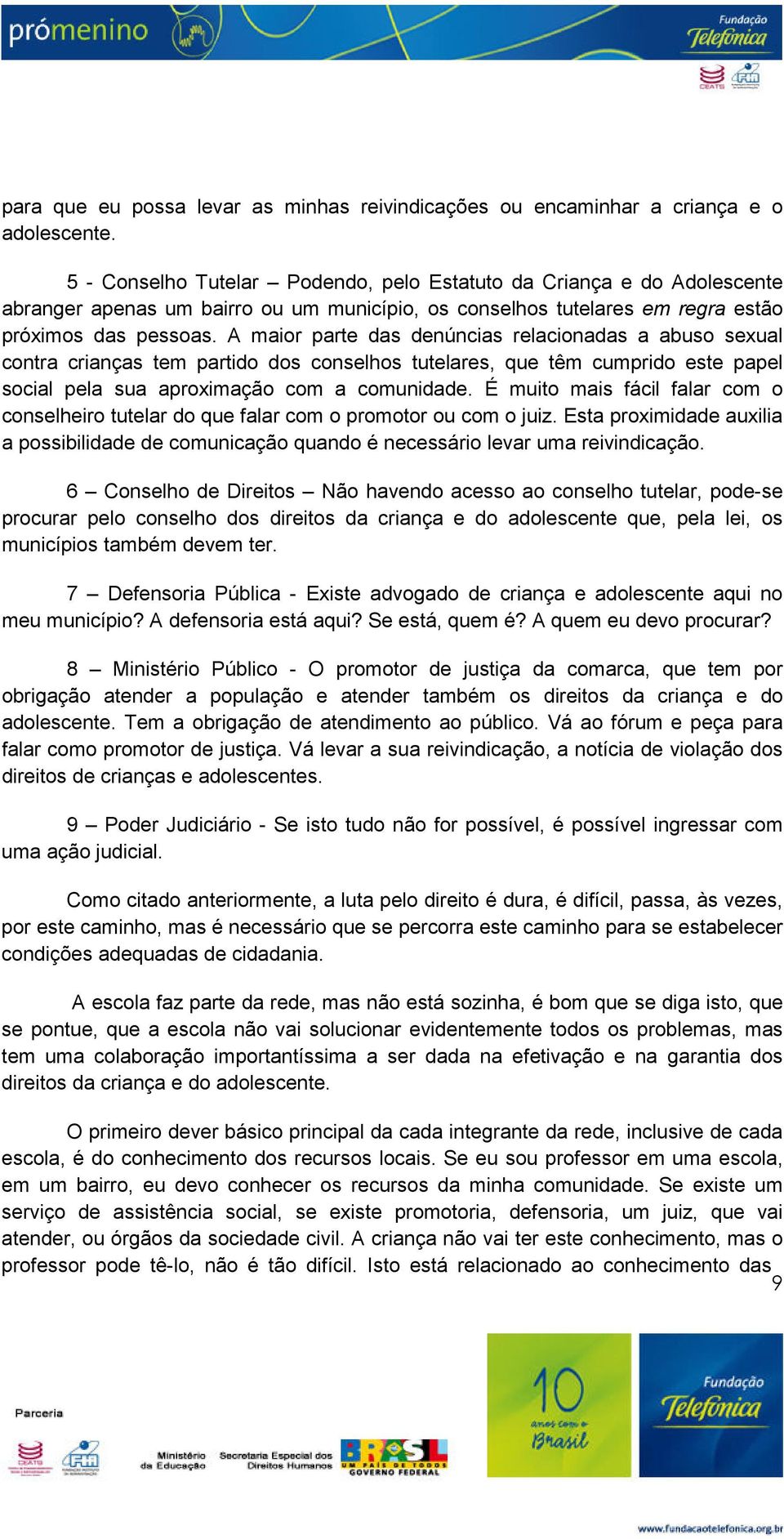 A maior parte das denúncias relacionadas a abuso sexual contra crianças tem partido dos conselhos tutelares, que têm cumprido este papel social pela sua aproximação com a comunidade.