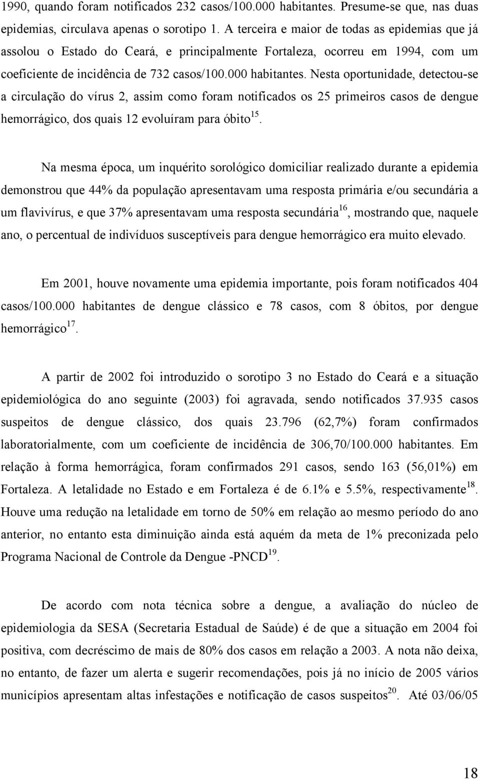 Nesta oportunidade, detectou-se a circulação do vírus 2, assim como foram notificados os 25 primeiros casos de dengue hemorrágico, dos quais 12 evoluíram para óbito 15.