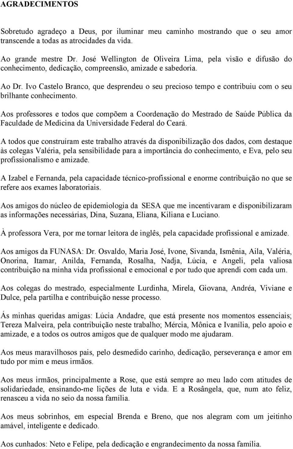 Ivo Castelo Branco, que desprendeu o seu precioso tempo e contribuiu com o seu brilhante conhecimento.