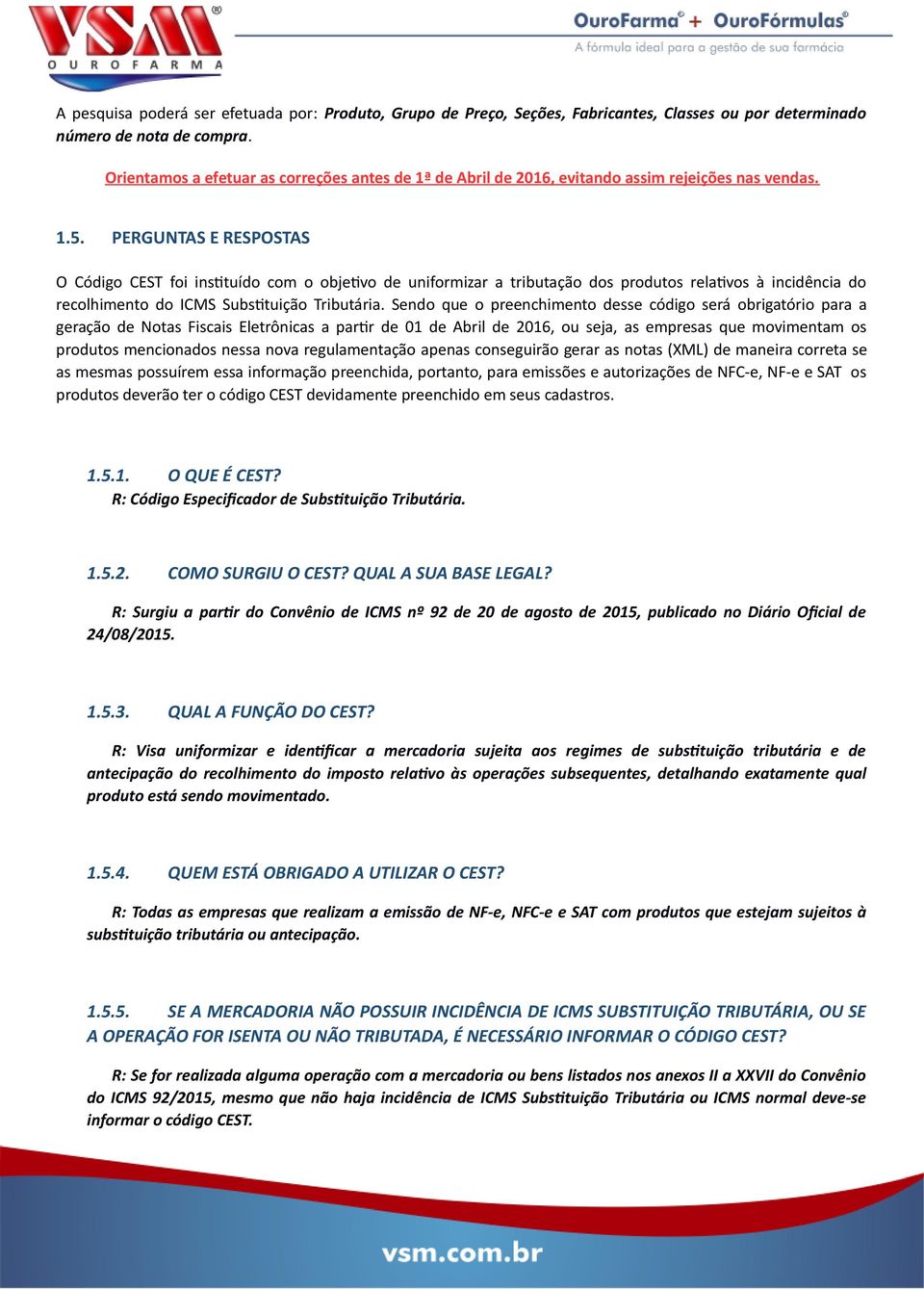 PERGUNTAS E RESPOSTAS O Código CEST foi instituído com o objetivo de uniformizar a tributação dos produtos relativos à incidência do recolhimento do ICMS Substituição Tributária.