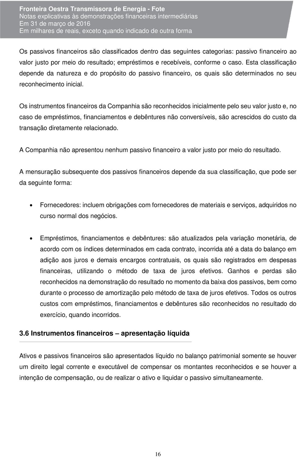 Os instrumentos financeiros da Companhia são reconhecidos inicialmente pelo seu valor justo e, no caso de empréstimos, financiamentos e debêntures não conversíveis, são acrescidos do custo da