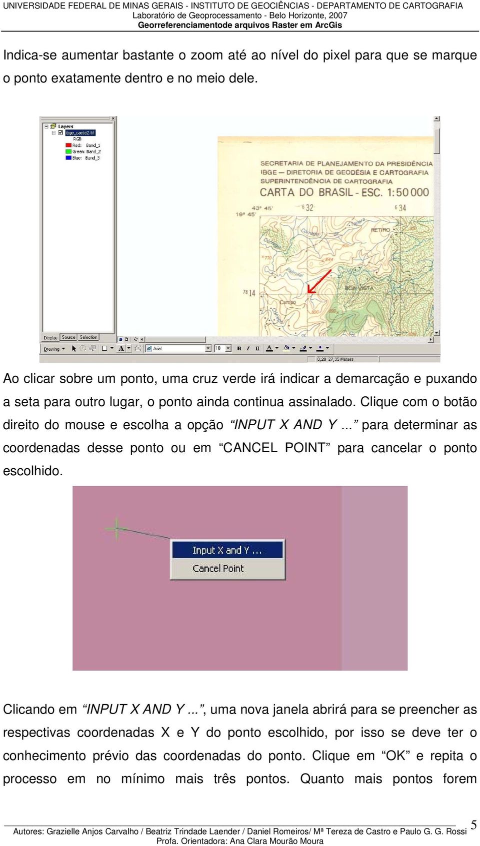 Clique com o botão direito do mouse e escolha a opção INPUT X AND Y... para determinar as coordenadas desse ponto ou em CANCEL POINT para cancelar o ponto escolhido.