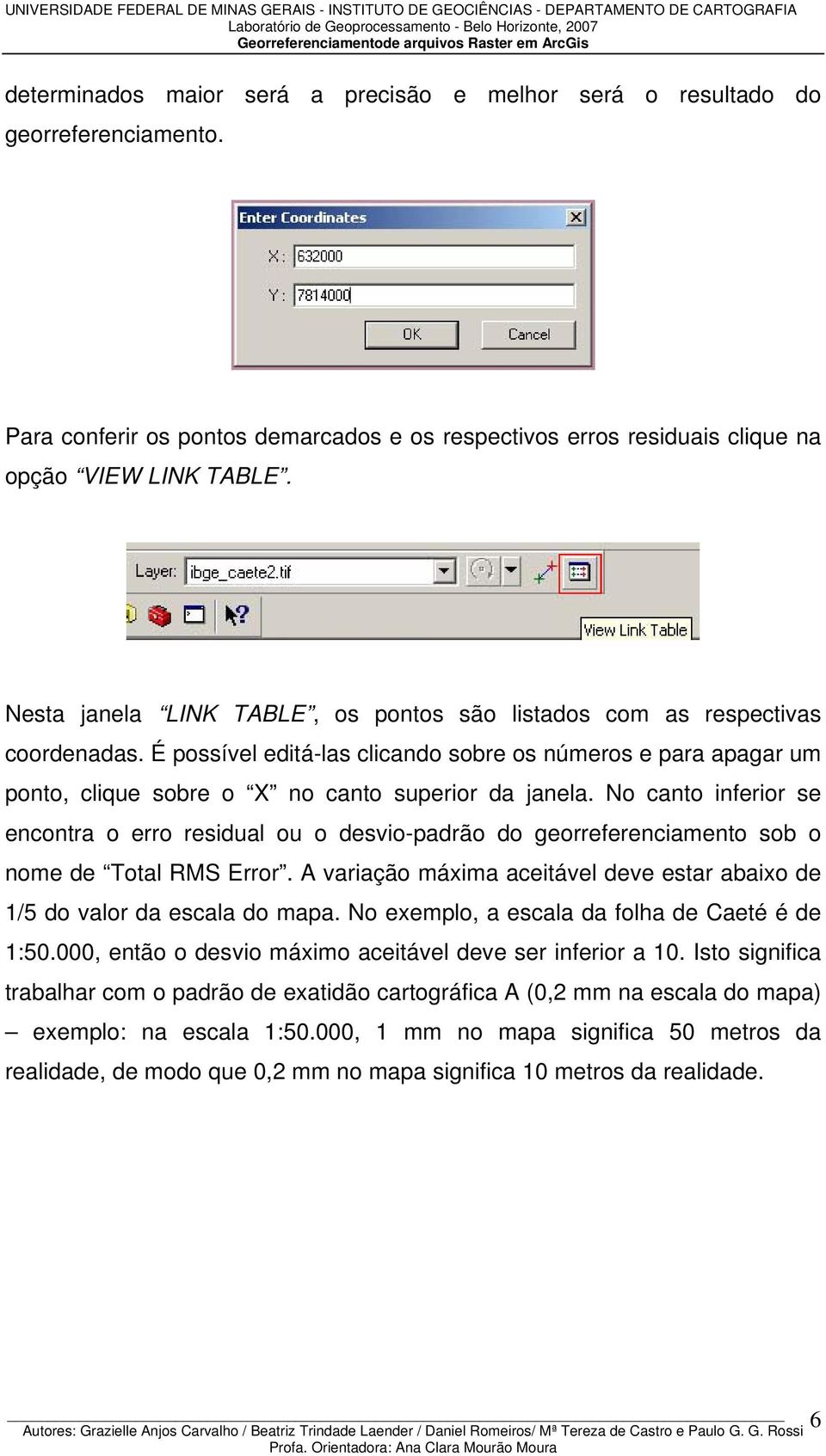 No canto inferior se encontra o erro residual ou o desvio-padrão do georreferenciamento sob o nome de Total RMS Error. A variação máxima aceitável deve estar abaixo de 1/5 do valor da escala do mapa.