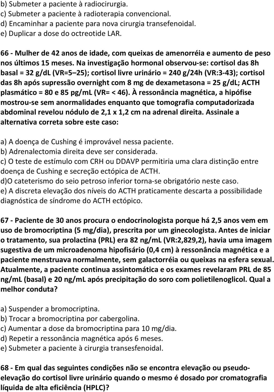 Na investigação hormonal observou-se: cortisol das 8h basal = 32 g/dl (VR=5 25); cortisol livre urinário = 240 g/24h (VR:3-43); cortisol das 8h após supressão overnight com 8 mg de dexametasona = 25