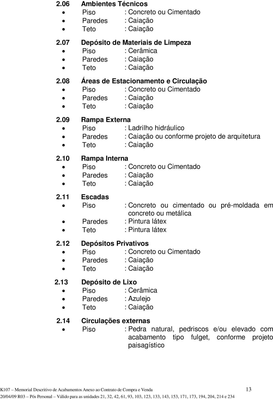 09 Rampa Externa Piso : Ladrilho hidráulico Paredes : Caiação ou conforme projeto de arquitetura Teto : Caiação 2.10 Rampa Interna Piso : Concreto ou Cimentado Paredes : Caiação Teto : Caiação 2.