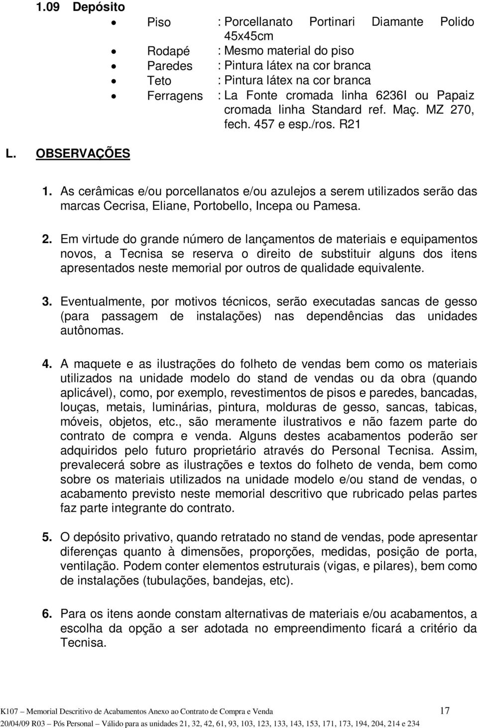 As cerâmicas e/ou porcellanatos e/ou azulejos a serem utilizados serão das marcas Cecrisa, Eliane, Portobello, Incepa ou Pamesa. 2.