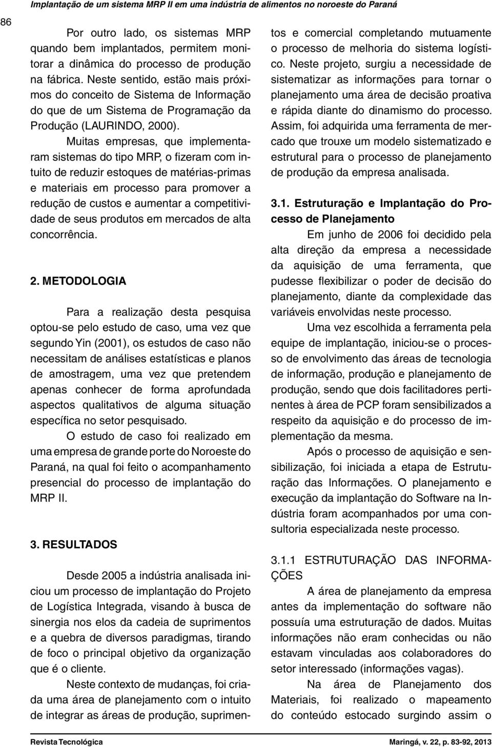 Muitas empresas, que implementaram sistemas do tipo MRP, o fizeram com intuito de reduzir estoques de matérias-primas e materiais em processo para promover a redução de custos e aumentar a