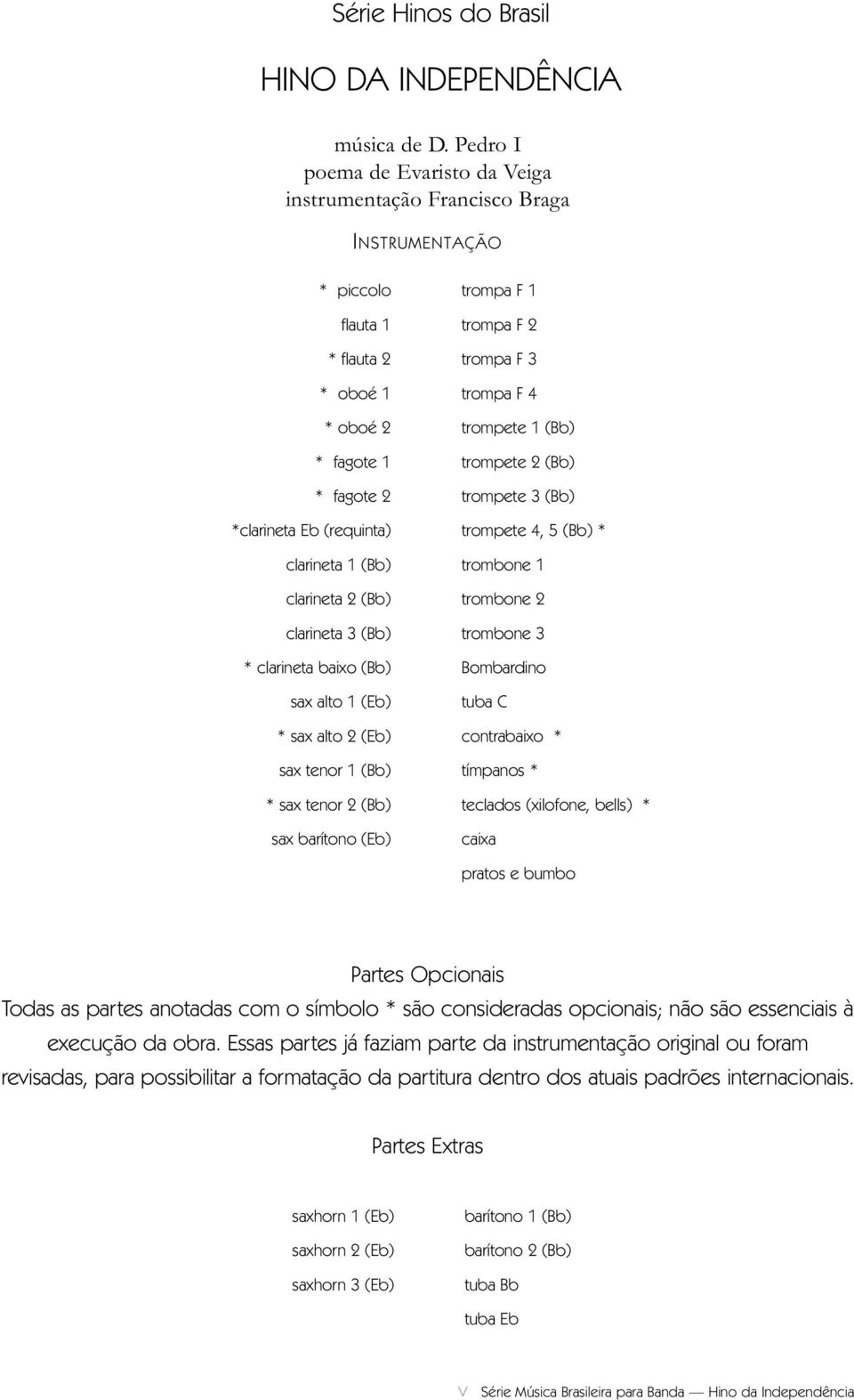 (Bb) clarineta (Bb) * clarineta baixo (Bb) sax alto (Eb) * sax alto 2 (Eb) sax tenor (Bb) * sax tenor 2 (Bb) sax barítono (Eb) trompa F trompa F 2 trompa F trompa F trompete (Bb) trompete 2 (Bb)