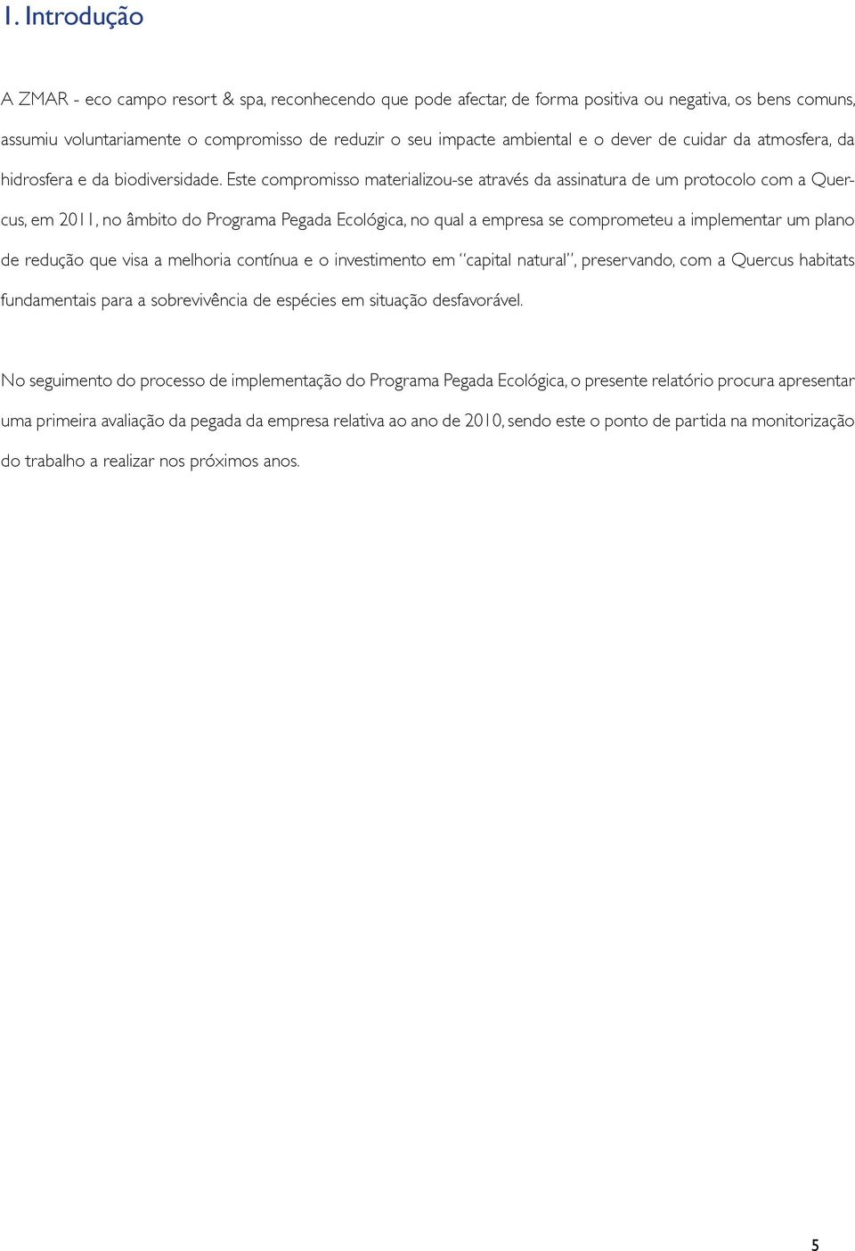 Este compromisso materializou-se através da assinatura de um protocolo com a Quercus, em 2011, no âmbito do Programa Pegada Ecológica, no qual a empresa se comprometeu a implementar um plano de