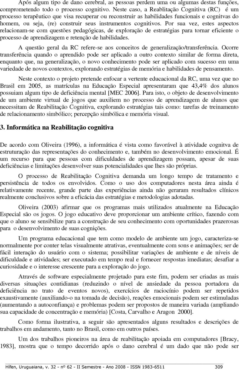 cognitivos. Por sua vez, estes aspectos relacionam-se com questões pedagógicas, de exploração de estratégias para tornar eficiente o processo de aprendizagem e retenção de habilidades.