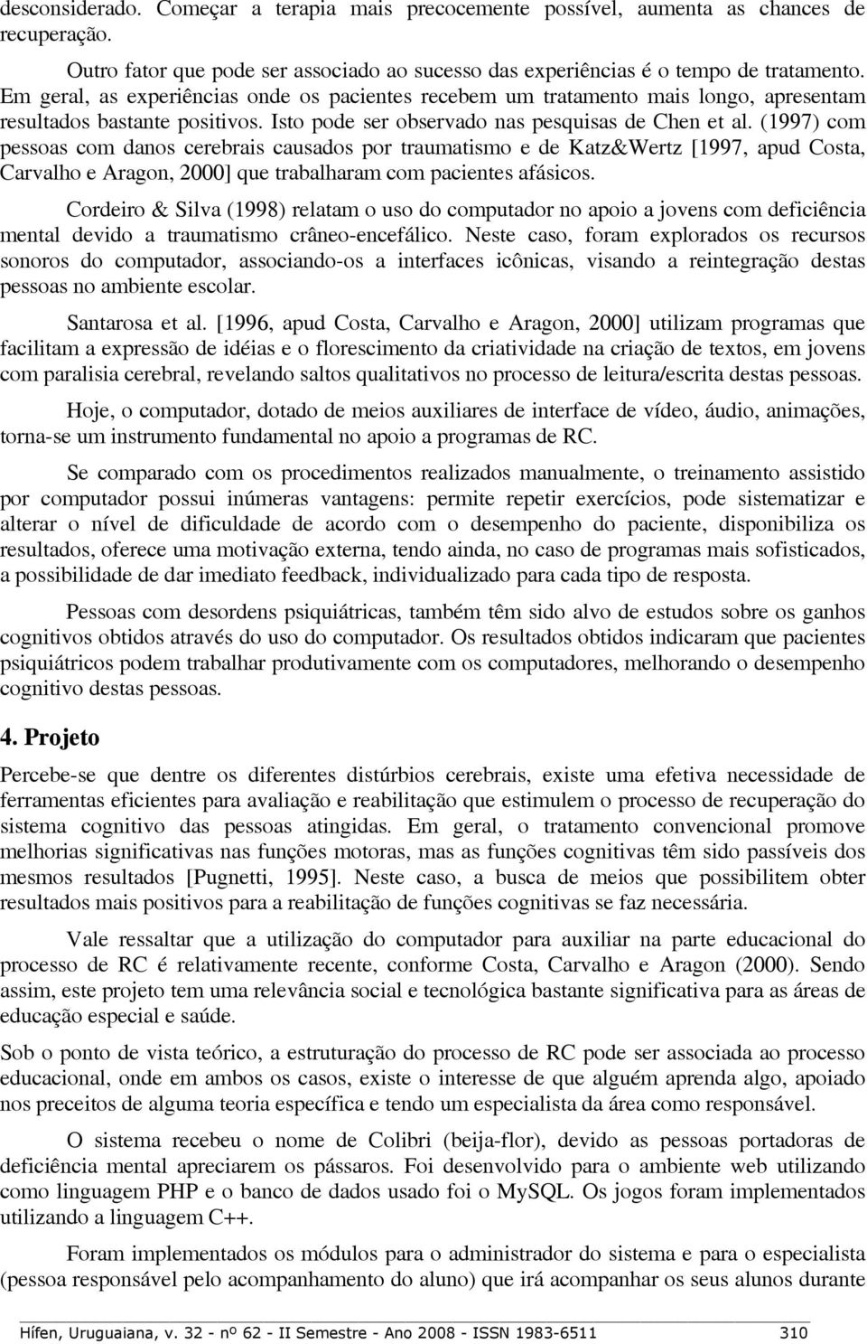 (1997) com pessoas com danos cerebrais causados por traumatismo e de Katz&Wertz [1997, apud Costa, Carvalho e Aragon, 2000] que trabalharam com pacientes afásicos.